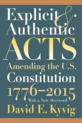 Explicit and Authentic Acts: Amending the U.S. Constitution 1776-2015, with a New Afterword EXPLICIT & AUTHENTIC ACTS [ David E. Kyvig ]