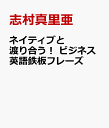 ネイティブと渡り合う！ ビジネス英語鉄板フレーズ [ 志村真里亜 ]