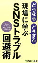 どうなるどうする現場に学ぶSNSトラブル回避術 正しいソーシャルメディアとのつきあい方 