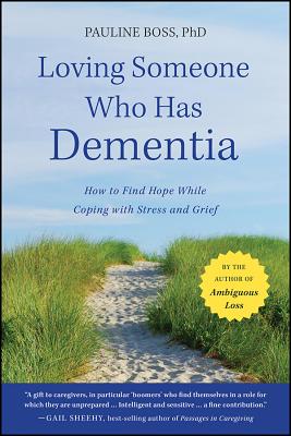 Loving Someone Who Has Dementia: How to Find Hope While Coping with Stress and Grief LOVING SOMEONE WHO HAS DEMENTI Pauline Boss