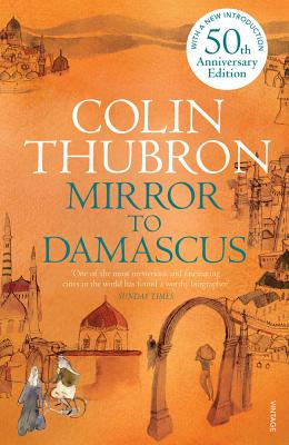 Mirror to Damascus: 50th Anniversary Edition MIRROR TO DAMASCUS [ Colin Thubron ]