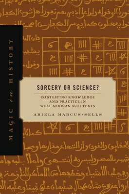 Sorcery or Science?: Contesting Knowledge and Practice in West African Sufi Texts SORCERY OR SCIENCE （Magic in History） 