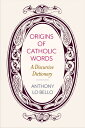 Origins of Catholic Words: A Discursive Dictionary ORIGINS OF CATH WORDS Anthony Lo Bello