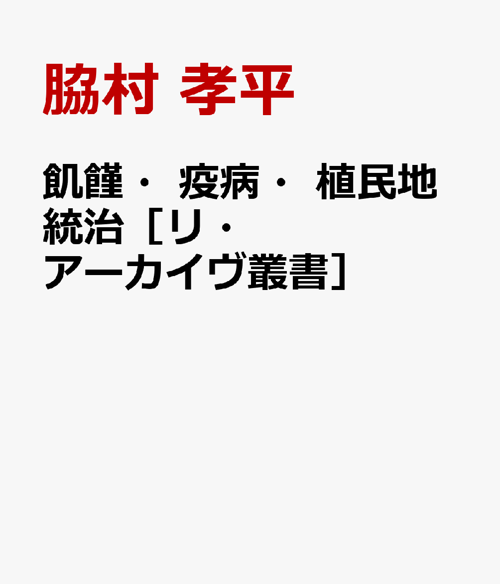 飢饉・疫病・植民地統治［リ・アーカイヴ叢書］