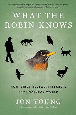 What the Robin Knows: How Birds Reveal the Secrets of the Natural World WHAT THE ROBIN KNOWS [ Jon Young ]