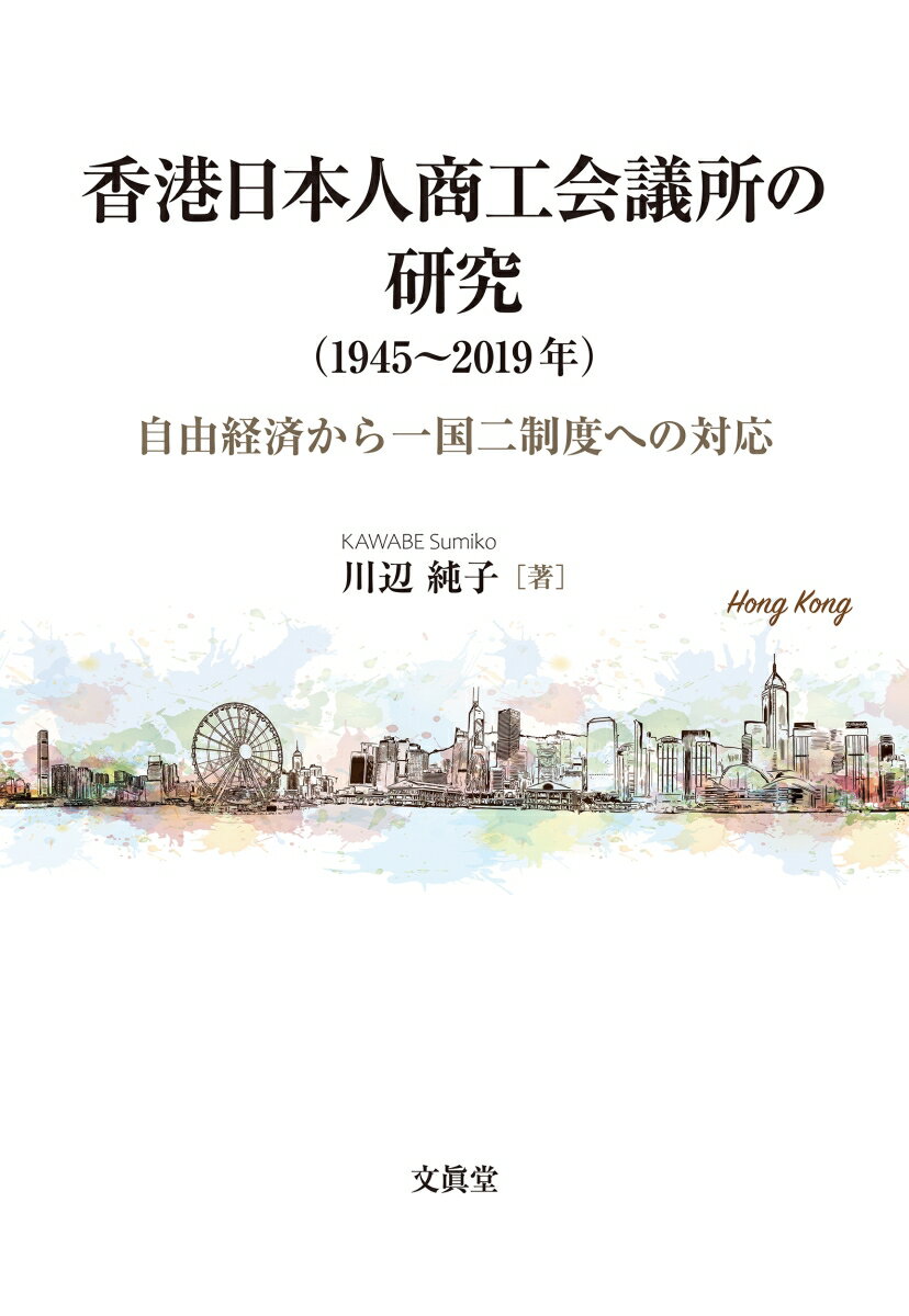 香港日本人商工会議所の研究（1945～2019年） 自由経済から一国二制度への対応 [ 川辺 純子 ]