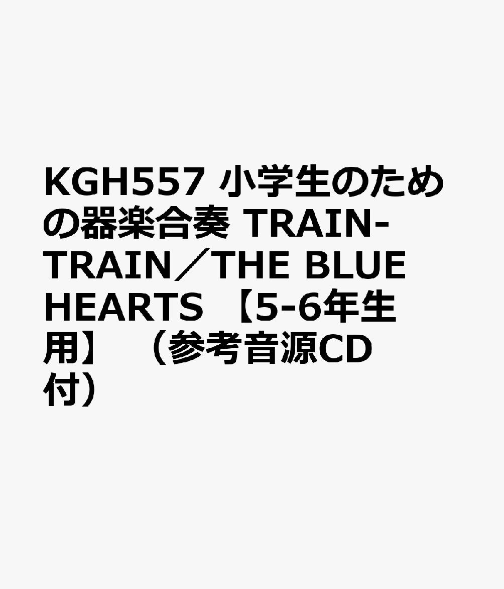 KGH557 小学生のための器楽合奏 TRAIN-TRAIN／THE BLUE HEARTS 【5-6年生用】 （参考音源CD付）