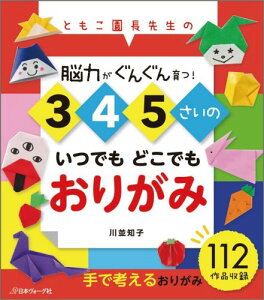 3・4・5さいのいつでもどこでもおりがみ ともこ園長先生の脳力がぐんぐん育つ！ [ 川並知子 ]