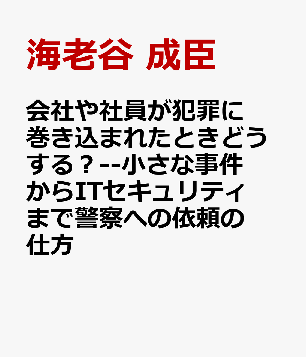 会社や社員が犯罪に巻き込まれたときどうする？--小さな事件からITセキュリティまで警察への依頼の仕方