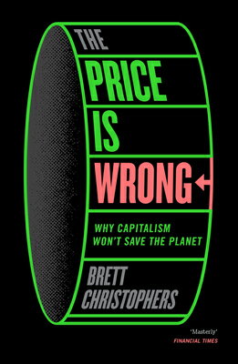 The Price Is Wrong: Why Capitalism Won't Save the Planet PRICE IS WRONG [ Brett Christophers ]