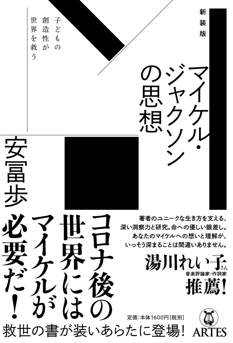 ※定価を改定して増刷しましたので、↓こちらをご購入・ご注文ください（内容は同一です）。
https：／／artespublishing.com/shop/books/86559-339-6/

湯川れい子さん（音楽評論家・作詞家）推薦！
「著者のユニークな生き方を支える、深い洞察力と研究。命への優しい眼差し。
あなたのマイケルへの想いと理解が、いっそう深まることは間違いありません」

コロナ後の世界にはマイケルが必要だ！
救世の書が新しいデザインで登場！

れいわ新選組から立候補して注目を集めた著者は、
20世紀最大の思想家としてマイケルを位置づける。
その真髄は「子どもたちから創造性を学ぶことが、人類と地球を救う道である」というもの。
MJが訴え続けた深遠な思想を読み解く！

※本書は2016年に刊行した『マイケル・ジャクソンの思想』の新装版です。
　　マイケル・ジャクソンは救世主である──はじめに
1　“Jam”とはなにか？──潜在意識に直接届けられるメッセージ
2　ムーンウォークはなぜ「ビリー・ジーン」で披露されたのか？
3　マイケルは舞台でなぜ泣くのか？──人種差別によって断ち切られた愛
4　何に祈るのか？──「ウィル・ユー・ビー・ゼア」
5　魂の殺人とゾンビの跋扈──「スムーズ・クリミナル」と「スリラー」
6　小さな場所を創り、より良い場所にする──「ヒール・ザ・ワールド」
7　マイケルの「修身斉家治国平天下」思想──「マン・イン・ザ・ミラー」
8　マイケル芸術の神髄──映画『ウィズ』『ムーンウォーカー』『ゴースト』
あとがき