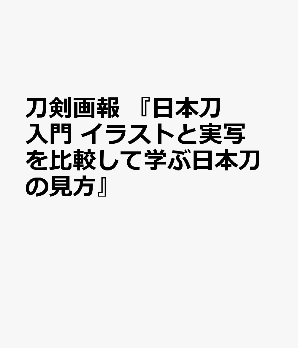 刀剣画報 『日本刀入門 イラストと実写を比較して学ぶ日本刀の見方』