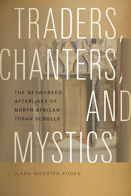 Traders, Chanters, and Mystics: The Networked Afterlives of North African Torah Scrolls TRADERS CHANTERS & MYSTICS （Music / Culture） 