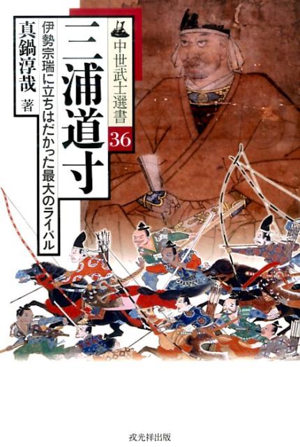 三浦道寸 伊勢宗瑞に立ちはだかった最大のライバル （中世武士選書） [ 真鍋淳哉 ]