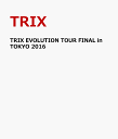 TRIX EVOLUTION TOUR FINAL in TOKYO 2016 [ TRIX ]