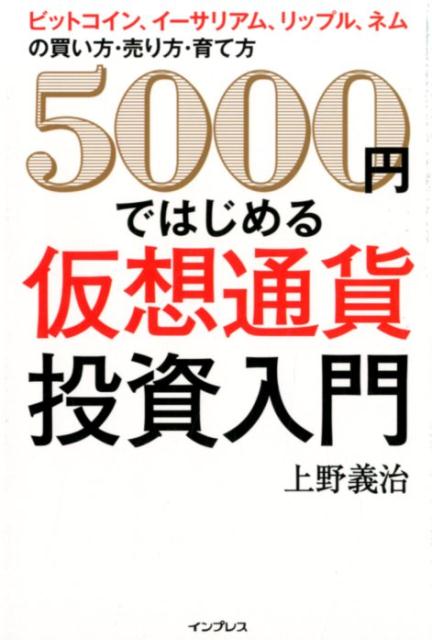 5000円ではじめる仮想通貨投資入門 ビットコイン、イーサリアム、リップル、ネムの買い方 [ 上野義治 ]