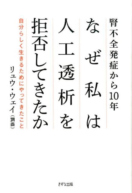 腎不全発症から10年なぜ私は人工透析を拒否してきたか 自分らしく生きるためにやってきたこと [ 劉薇 ]