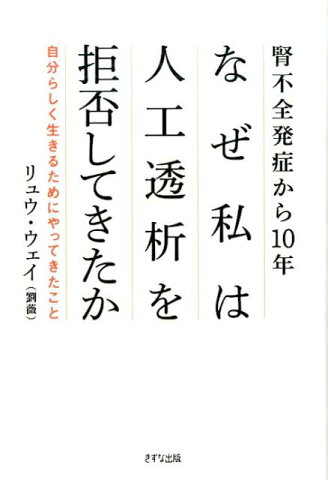 腎不全発症から10年なぜ私は人工透析を拒否してきたか 自分らしく生きるためにやってきたこと [ 劉薇 ]