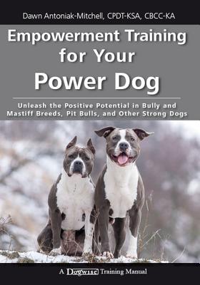 Empowerment Training for Your Power Dog: Unleash the Positive Potential in Bully and Mastiff Breeds, EMPOWERMENT TRAINING FOR YOUR [ Dawn Antoniak-Mitchell ]