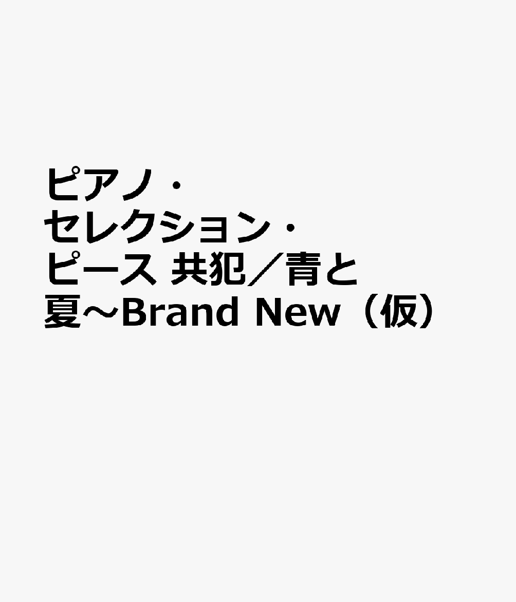 ピアノ・セレクション・ピース　共犯／青と夏〜Brand　New（仮）