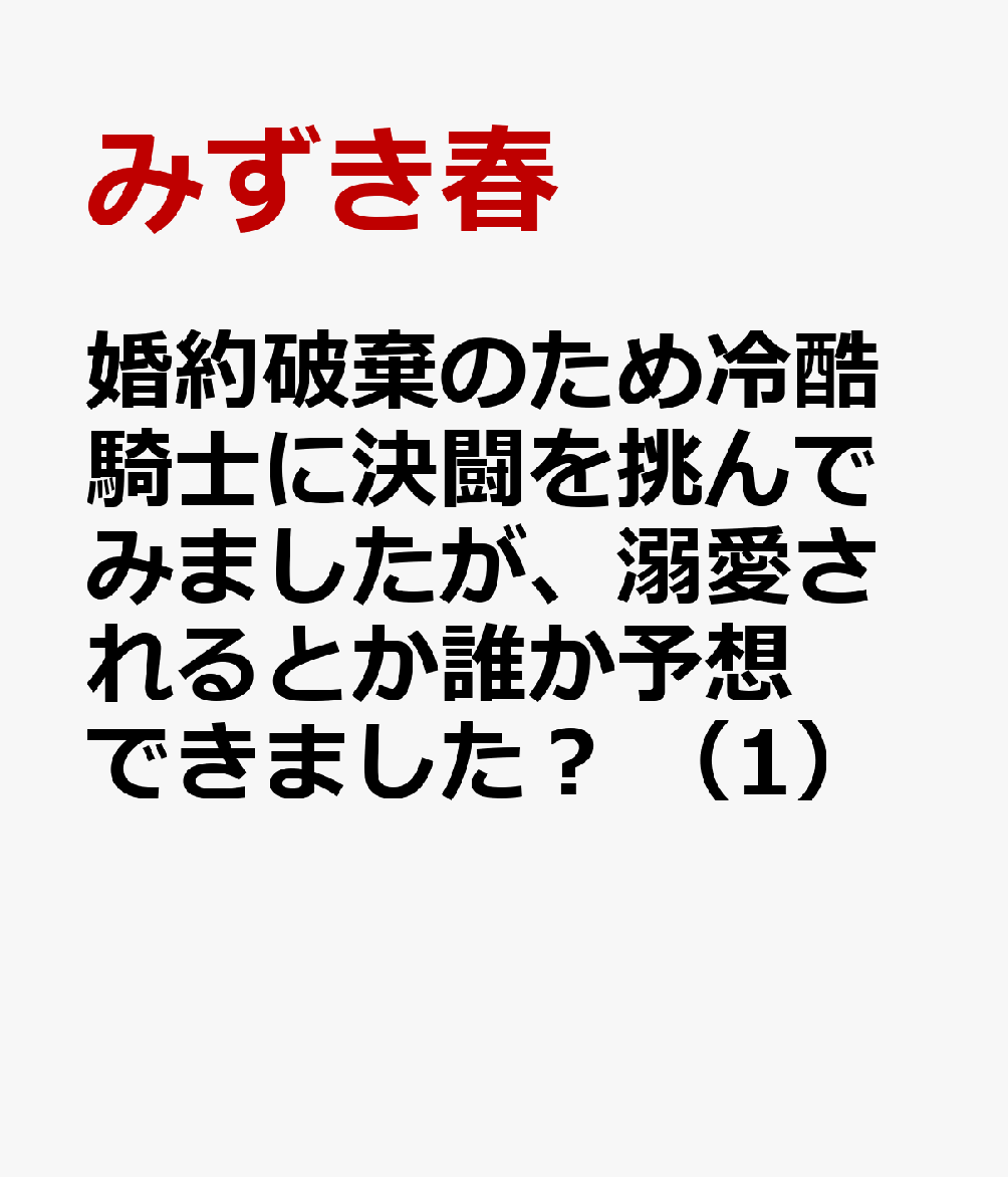 婚約破棄のため冷酷騎士に決闘を挑んでみましたが、溺愛されるとか誰か予想できました？　（1）