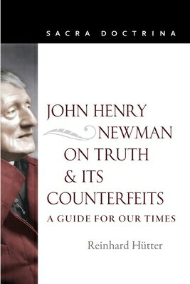 John Henry Newman on Truth and Its Counterfeits: A Guide for Our Times JOHN HENRY NEWMAN ON TRUTH & I （Sacra Doctrina） [ Reinhard Hutter ]
