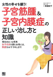 女性の幸せを願う！子宮筋腫＆子宮内膜症の正しい治し方と知識 [ 東舘紀子 ]