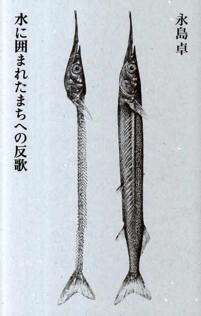 水に囲まれたまちへの反歌 [ 永島卓 ]