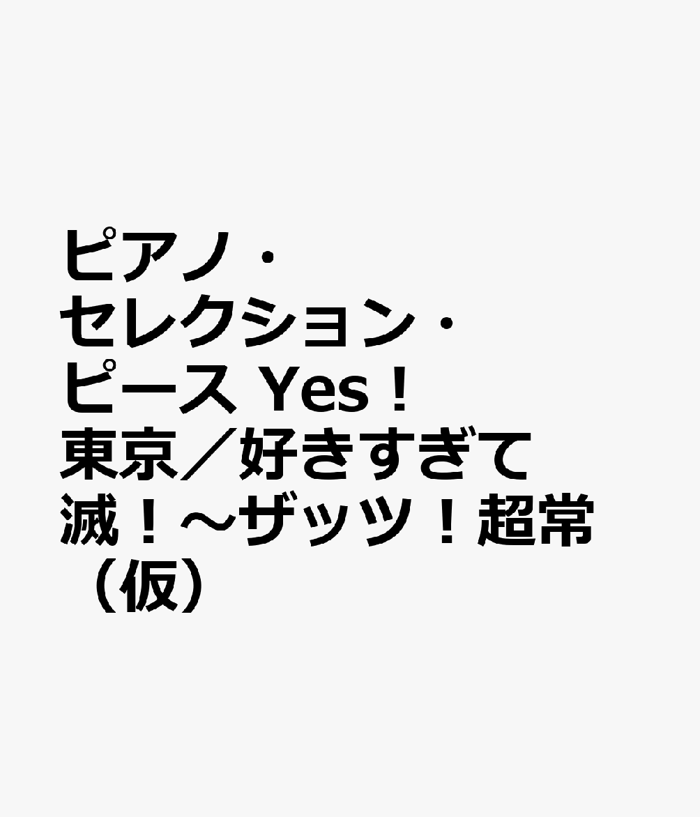 ピアノ・セレクション・ピース　Yes！　東京／好きすぎて滅！〜ザッツ！超常（仮）