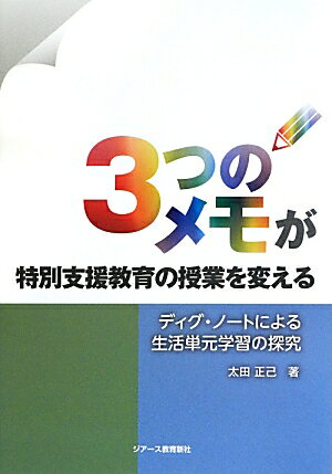 3つのメモが特別支援教育の授業を変える ディグ・ノートによる生活単元学習の探究 [ 太田正己 ]