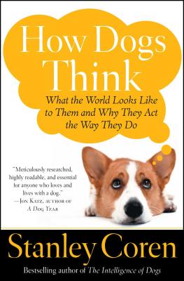 How Dogs Think: What the World Looks Like to Them and Why They Act the Way They Do