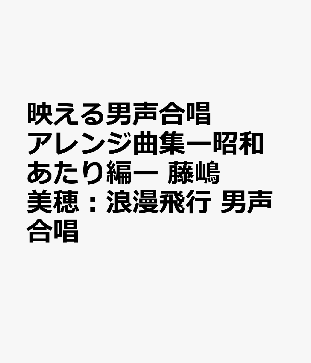 映える男声合唱アレンジ曲集ー昭和あたり編ー　藤嶋美穂：浪漫飛行　男声合唱