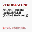 ゆらゆら -運命の花ー (完全生産限定盤(ZHANG HAO ver.))(オリジナル・A4クリアポスター(全9種の内、1種をランダムにてお渡し)) [ ZEROBASEONE ]