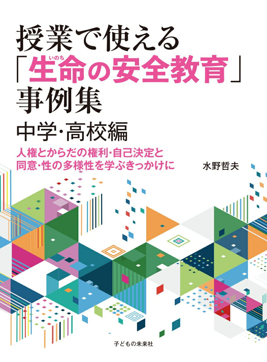 授業で使える「生命(いのち)の安全教育」事例集　中学・高校編 人権とからだの権利・自己決定と同意・性の多様性を学ぶきっかけに [ 水野哲夫 ]