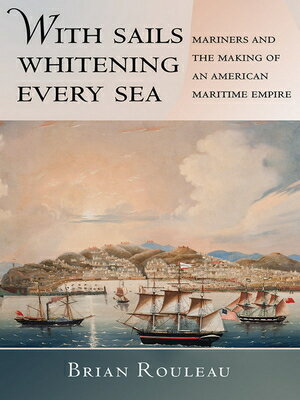 With Sails Whitening Every Sea: Mariners and the Making of an American Maritime Empire WITH SAILS WHITENING EVERY SEA （United States in the World） [ Brian Rouleau ]