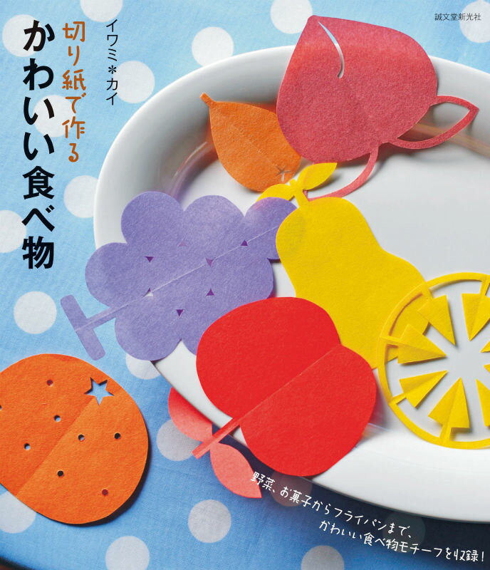 切り紙で作るかわいい食べ物 野菜、お菓子からフライパンまで、かわいい食べ物モチ [ イワミカイ ]