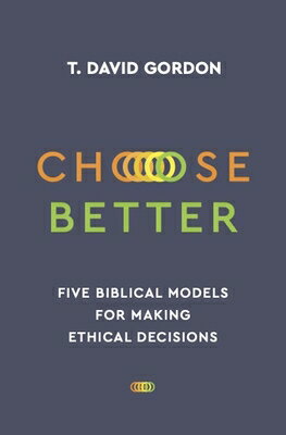 Choose Better: Five Biblical Models for Making Ethical Decisions CHOOSE BETTER T. David Gordon