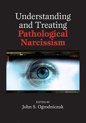 Understanding and Treating Pathological Narcissism UNDERSTANDING & TREATING PATHO [ John S. Ogrodniczuk, PhD ]
