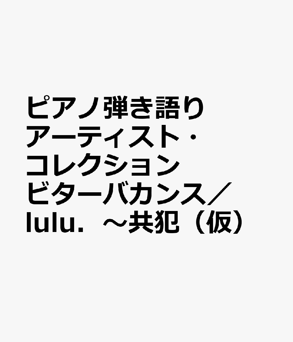 ピアノ弾き語りアーティスト・コレクション　ビターバカンス／lulu．〜共犯（仮）