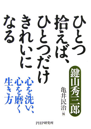 ひとつ拾えば、ひとつだけきれいになる 心を洗い、心を磨く生き方 [ 鍵山秀三郎 ]