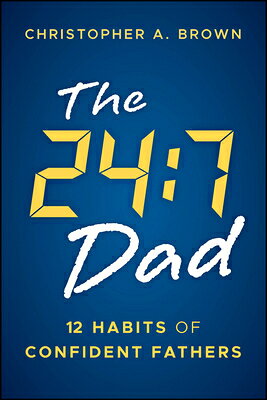 The 24:7 Dad: 12 Habits of Confident Fathers