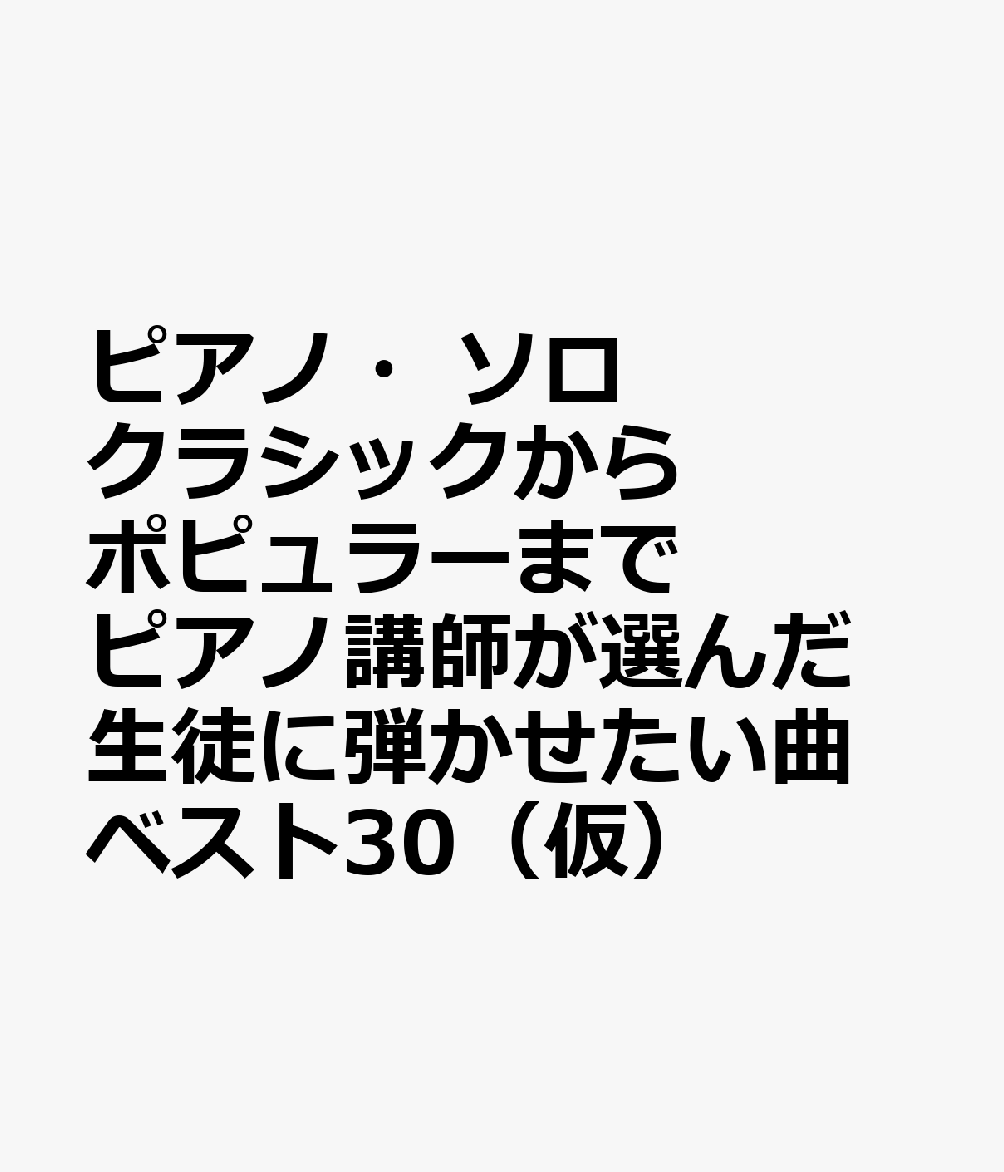 ピアノ・ソロ　クラシックからポピュラーまで　ピアノ講師が選んだ生徒に弾かせたい曲　ベスト30（仮）