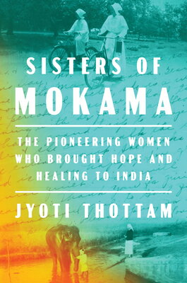 Sisters of Mokama: The Pioneering Women Who Brought Hope and Healing to India SISTERS OF MOKAMA [ Jyoti Thottam ]