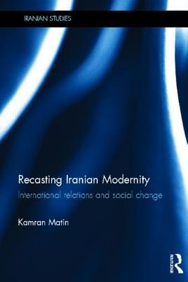 Recasting Iranian Modernity: International Relations and Social Change RECASTING IRANIAN MODERNITY （Iranian Studies） [ Kamran Matin ]