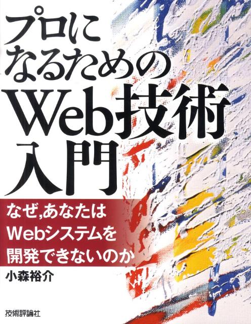 プロになるためのWeb技術入門 なぜ，あなたはWebシステムを開発できないのか [ 小森裕介 ]