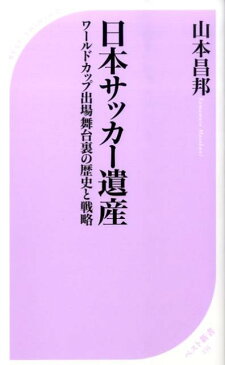 日本サッカー遺産 ワールドカップ出場舞台裏の歴史と戦略 （ベスト新書） [ 山本昌邦 ]