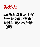 40代を迎えた夫がたった2年で完全に女性に変わった話（仮）