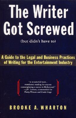 The Writer Got Screwed (But Didn't Have To): Guide to the Legal and Business Practices of Writing fo