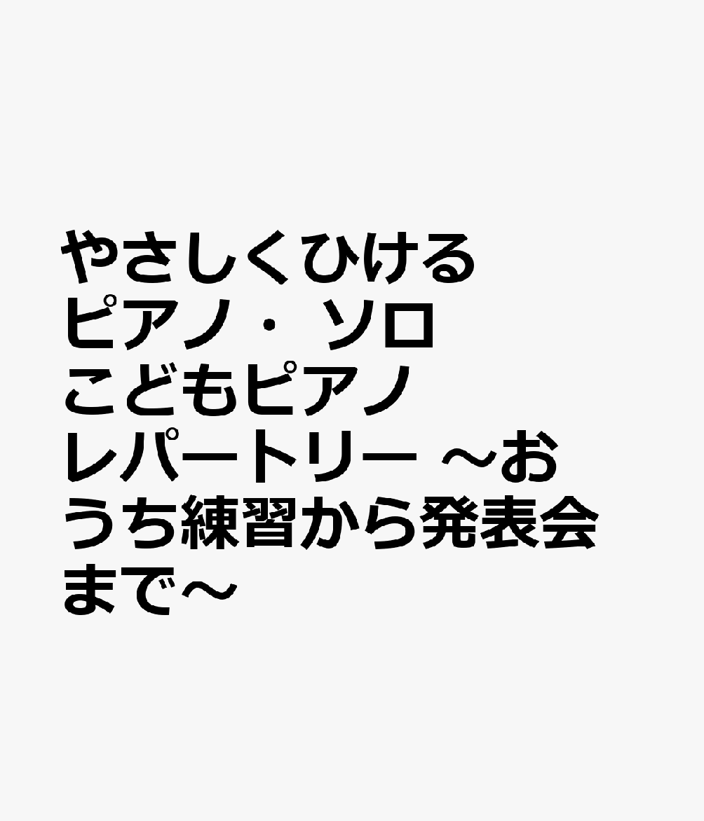 やさしくひけるピアノ・ソロ　こどもピアノ　レパートリー　〜おうち練習から発表会まで〜