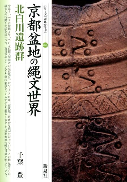 京都盆地の縄文世界・北白川遺跡群 （シリーズ「遺跡を学ぶ」） 